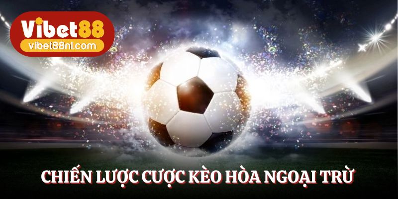 Chiến lược cược kèo hòa ngoại trừ thông minh theo diễn biến