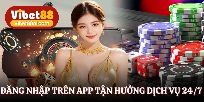 Đăng nhập trên app tận hưởng dịch vụ 24/7