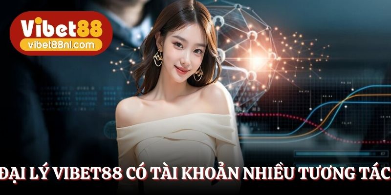 Làm đại lý Vibet88 nên có tài khoản lượt tương tác cao