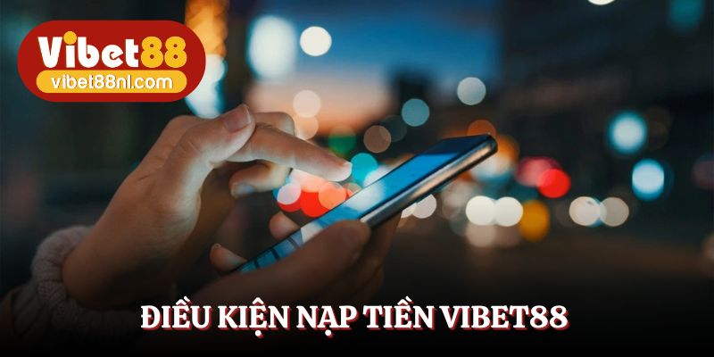 Tìm hiểu các điều kiện cơ bản để nạp tiền Vibet88